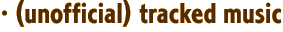 · (unofficial) tracked music