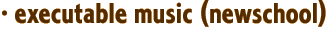 · executable music (newschool)